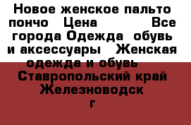 Новое женское пальто пончо › Цена ­ 2 500 - Все города Одежда, обувь и аксессуары » Женская одежда и обувь   . Ставропольский край,Железноводск г.